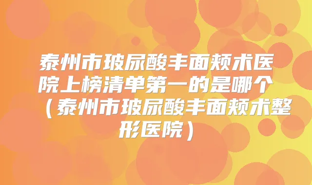 泰州市玻尿酸丰面颊术医院上榜清单第一的是哪个(泰州市玻尿酸丰面颊术整形医院)