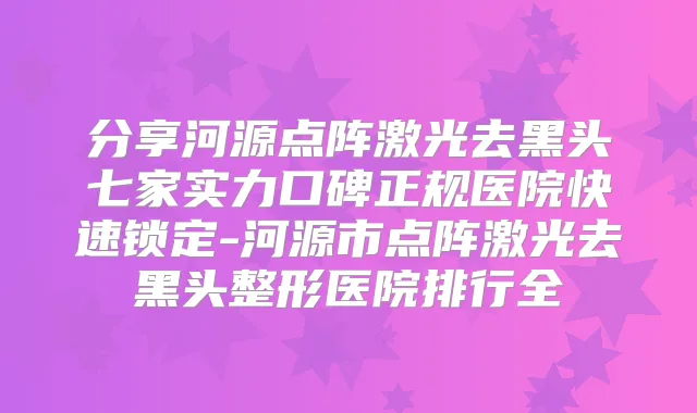 分享河源点阵激光去黑头七家实力口碑正规医院快速锁定-河源市点阵激光去黑头整形医院排行全