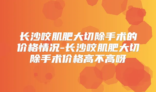 长沙咬肌肥大切除手术的价格情况-长沙咬肌肥大切除手术价格高不高呀