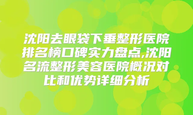 沈阳去眼袋下垂整形医院排名榜口碑实力盘点,沈阳名流整形美容医院概况对比和优势详细分析