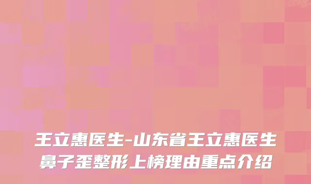 王立惠医生-山东省王立惠医生鼻子歪整形上榜理由重点介绍