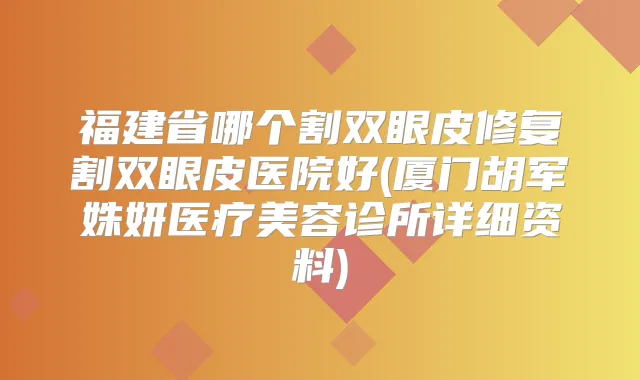 福建省哪个割双眼皮修复割双眼皮医院好(厦门胡军姝妍医疗美容诊所详细资料)
