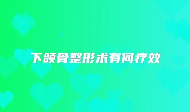 下颌骨整形术有何疗效