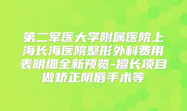 第二军医大学附属医院上海长海医院整形外科费用表明细全新预览-擅长项目做矫正阴唇手术等