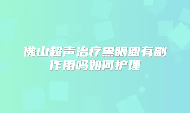 佛山超声黑眼圈有副作用吗如何护理