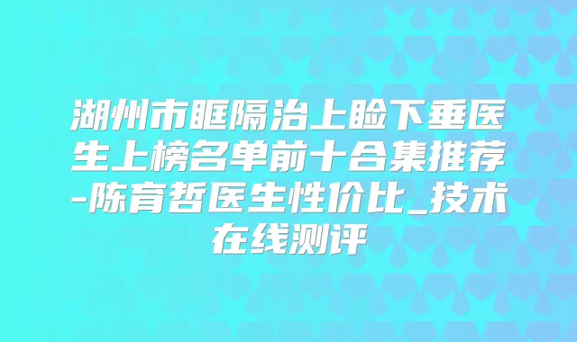 湖州市眶隔治上睑下垂医生上榜名单前十合集推荐-陈育哲医生性价比_技术在线测评