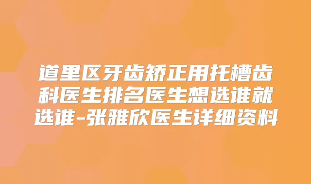 道里区牙齿矫正用托槽齿科医生排名医生想选谁就选谁-张雅欣医生详细资料