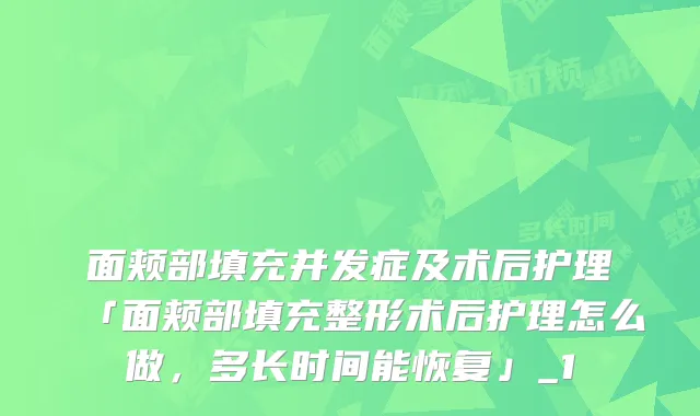 面颊部填充并发症及术后护理「面颊部填充整形术后护理怎么做，多长时间能恢复」_1