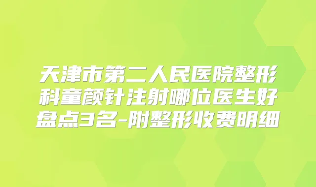 天津市第二人民医院整形科童颜针注射哪位医生好盘点3名-附整形收费明细