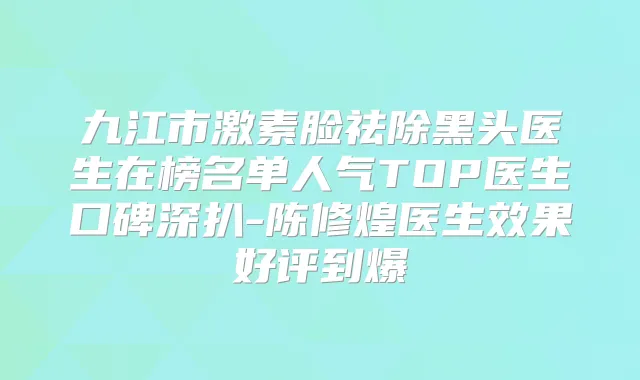 九江市激素脸祛除黑头医生在榜名单人气TOP医生口碑深扒-陈修煌医生效果好评到爆