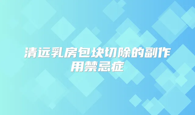 清远乳房包块切除的副作用禁忌症
