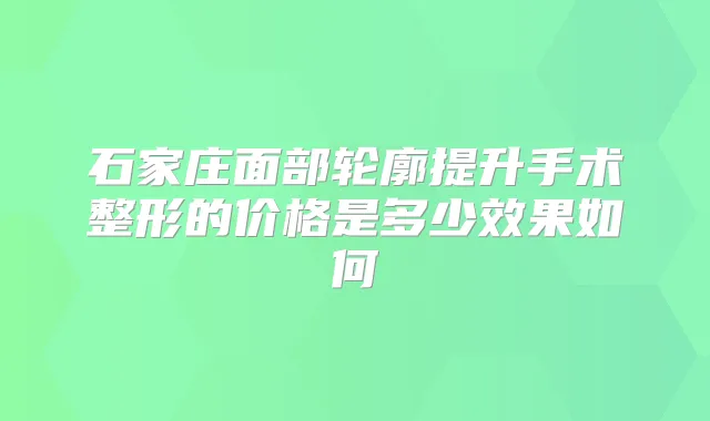 石家庄面部轮廓提升手术整形的价格是多少效果如何