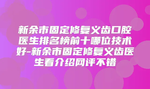 新余市固定修复义齿口腔医生排名榜前十哪位技术好-新余市固定修复义齿医生看介绍网评不错
