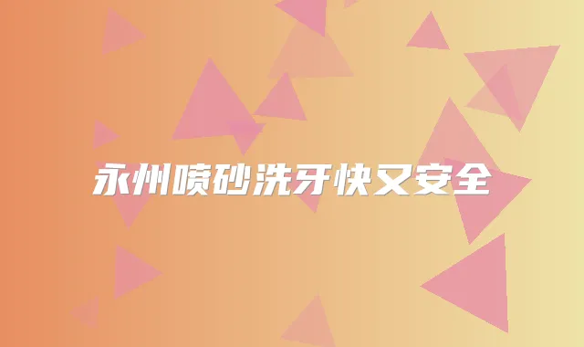 永州喷砂洗牙快又安全