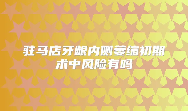 驻马店牙龈内侧萎缩初期术中风险有吗