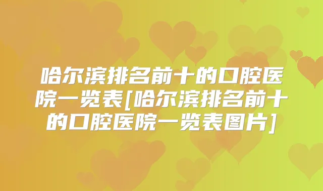 哈尔滨排名前十的口腔医院一览表[哈尔滨排名前十的口腔医院一览表图片]