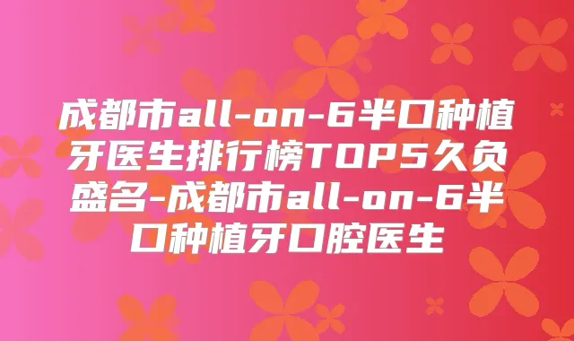 成都市all-on-6半口种植牙医生排行榜TOP5久负盛名-成都市all-on-6半口种植牙口腔医生