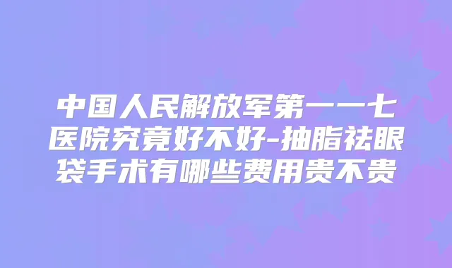 中国人民解放军第一一七医院究竟好不好-抽脂祛眼袋手术有哪些费用贵不贵
