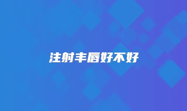 注射丰唇好不好