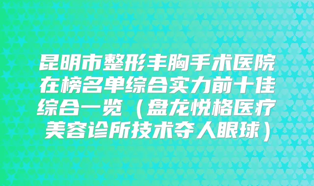 昆明市整形丰胸手术医院在榜名单综合实力前十佳综合一览（盘龙悦格医疗美容诊所技术夺人眼球）