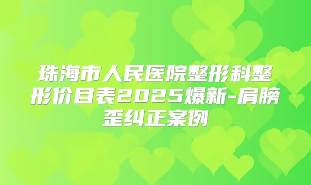 珠海市人民医院整形科整形价目表2025爆新-肩膀歪纠正案例