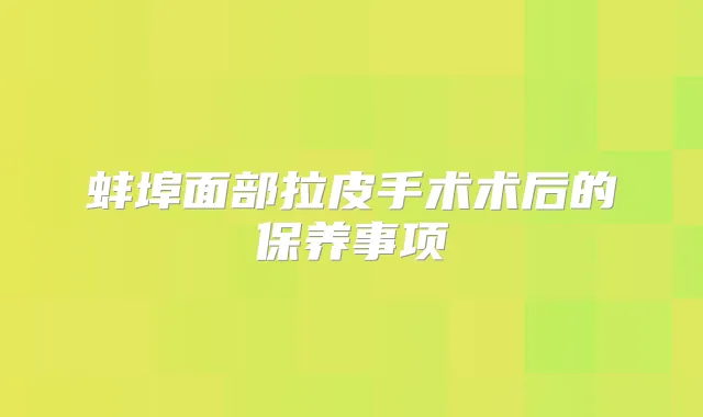 蚌埠面部拉皮手术术后的保养事项