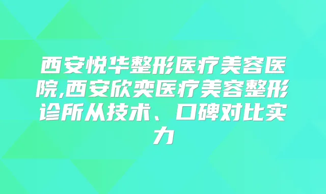 西安悦华整形医疗美容医院,西安欣奕医疗美容整形诊所从技术、口碑对比实力