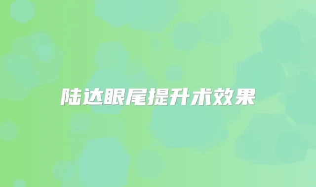 陆达眼尾提升术效果