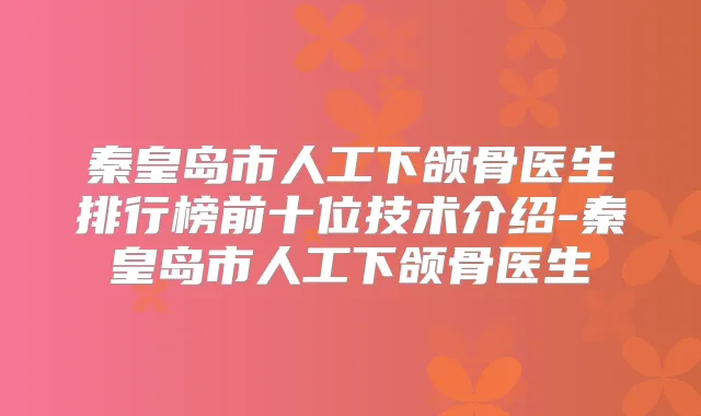 秦皇岛市人工下颌骨医生排行榜前十位技术介绍-秦皇岛市人工下颌骨医生