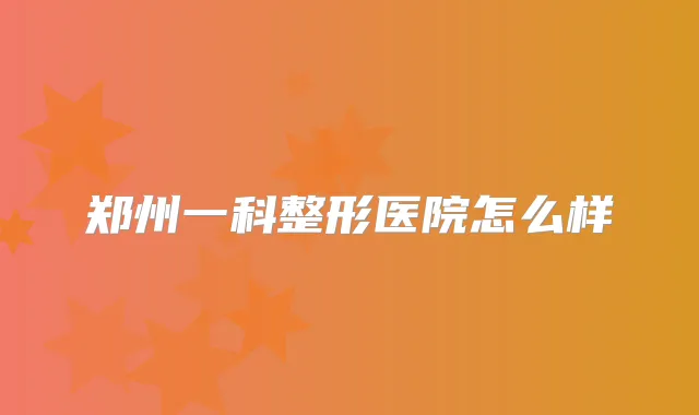 郑州一科整形医院怎么样