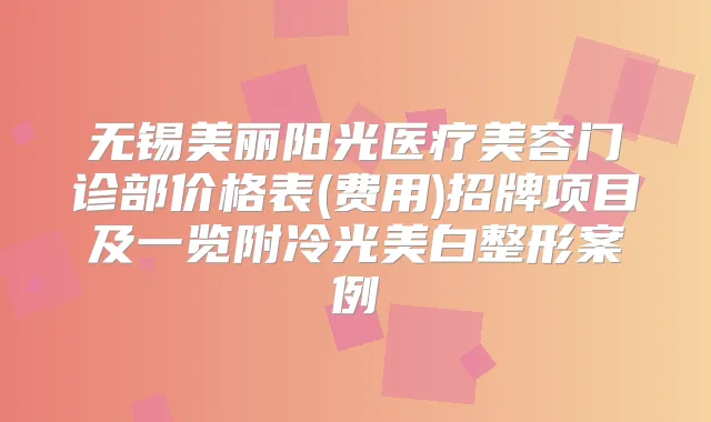 无锡美丽阳光医疗美容门诊部价格表(费用)招牌项目及一览附冷光美白整形案例