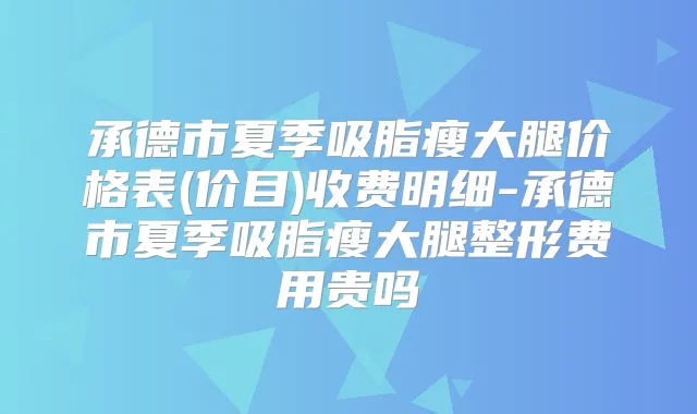 承德市夏季吸脂瘦大腿价格表(价目)收费明细-承德市夏季吸脂瘦大腿整形费用贵吗