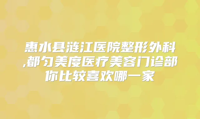 惠水县涟江医院整形外科,都匀美度医疗美容门诊部你比较喜欢哪一家