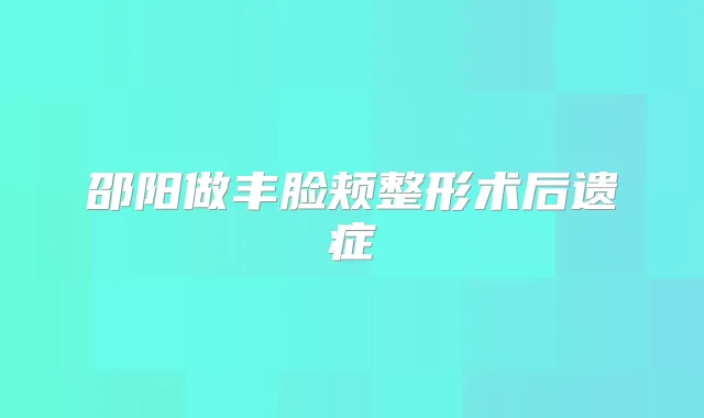 邵阳做丰脸颊整形术后遗症