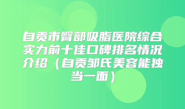 title="自贡市臀部吸脂医院综合实力前十佳口碑排名情况介绍（自贡邹氏美容能独当一面）"