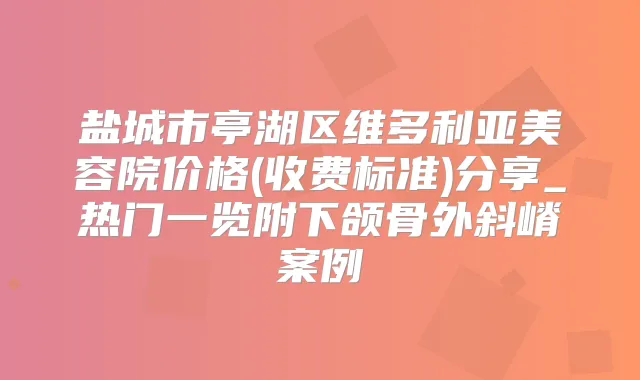盐城市亭湖区维多利亚美容院价格(收费标准)分享_热门一览附下颌骨外斜嵴案例