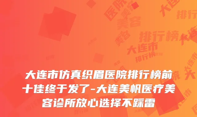 大连市仿真织眉医院排行榜前十佳终于发了-大连美帆医疗美容诊所放心选择不踩雷