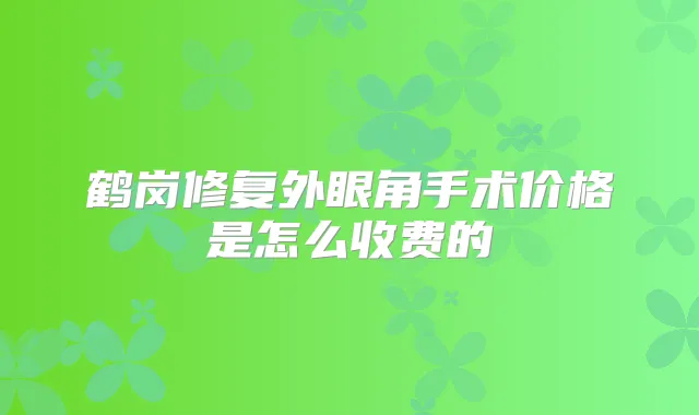 鹤岗修复外眼角手术价格是怎么收费的