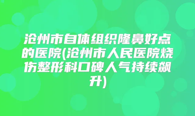 沧州市自体组织隆鼻好点的医院(沧州市人民医院烧伤整形科口碑人气持续飙升)