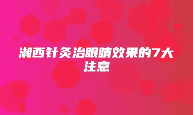 湘西针灸治眼睛效果的7大注意
