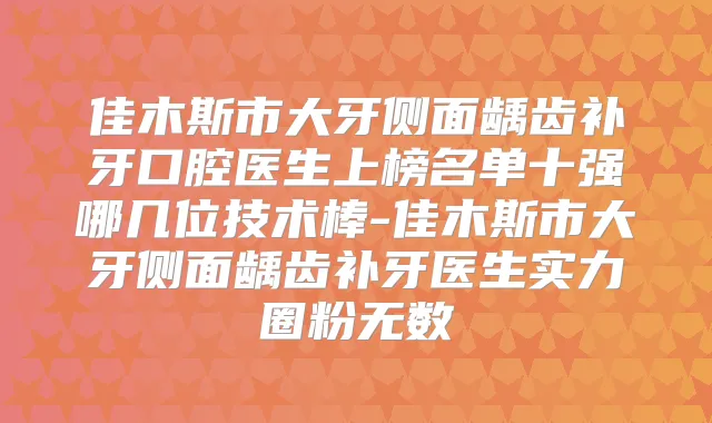佳木斯市大牙侧面龋齿补牙口腔医生上榜名单十强哪几位技术棒-佳木斯市大牙侧面龋齿补牙医生实力圈粉无数