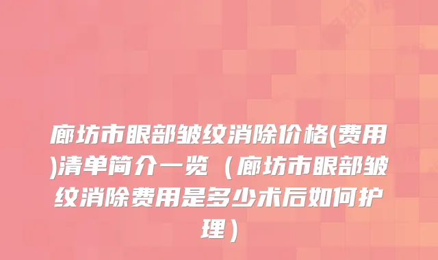 廊坊市眼部皱纹消除价格(费用)清单简介一览(廊坊市眼部皱纹消除费用是多少术后如何护理)