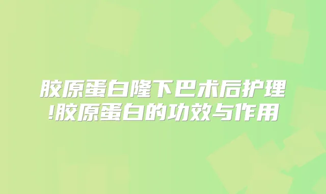 胶原蛋白隆下巴术后护理!胶原蛋白的功效与作用