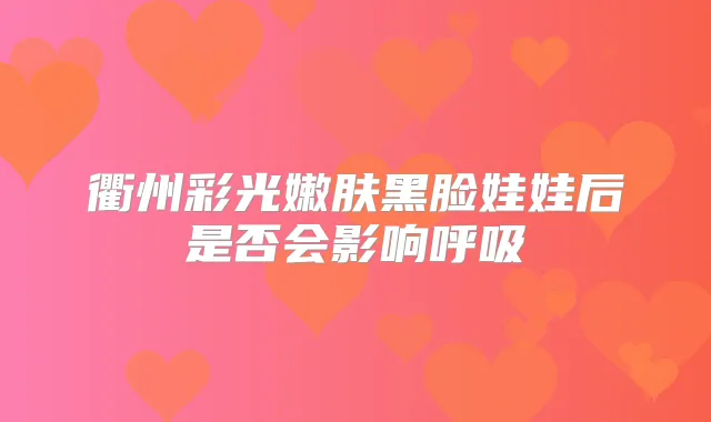 衢州彩光嫩肤黑脸娃娃后是否会影响呼吸