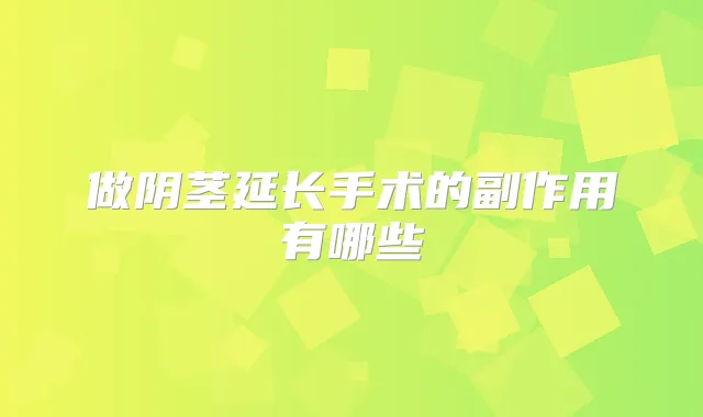 做阴茎延长手术的副作用有哪些