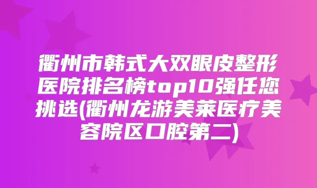 衢州市韩式大双眼皮整形医院排名榜top10强任您挑选(衢州龙游美莱医疗美容院区口腔第二)