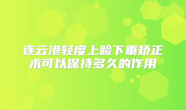 连云港轻度上睑下垂矫正术可以保持多久的作用