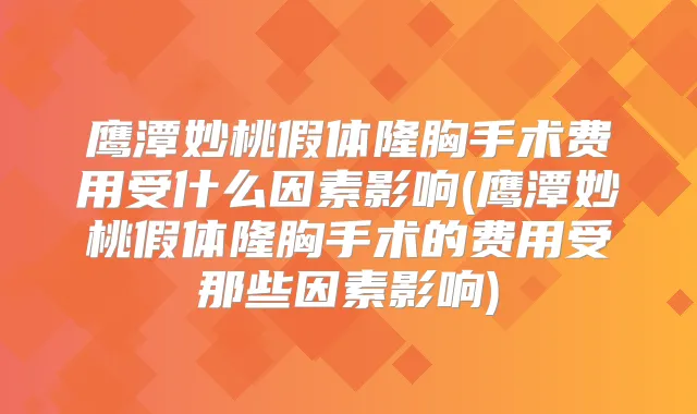 鹰潭妙桃假体隆胸手术费用受什么因素影响(鹰潭妙桃假体隆胸手术的费用受那些因素影响)