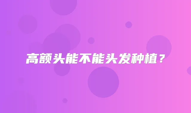 高额头能不能头发种植?