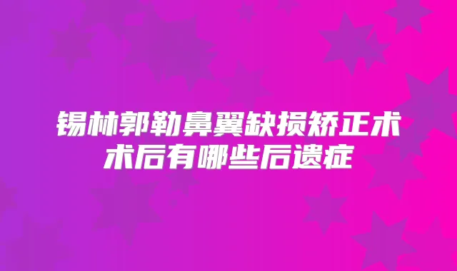 锡林郭勒鼻翼缺损矫正术术后有哪些后遗症
